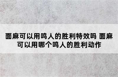 面麻可以用鸣人的胜利特效吗 面麻可以用哪个鸣人的胜利动作